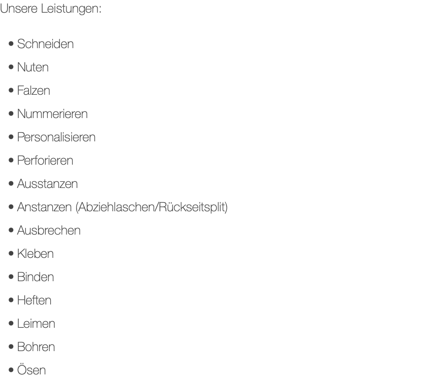 Unsere Leistungen: Schneiden Nuten Falzen Nummerieren Personalisieren Perforieren Ausstanzen Anstanzen (Abziehlaschen/Rückseitsplit) Ausbrechen Kleben Binden Heften Leimen Bohren Ösen